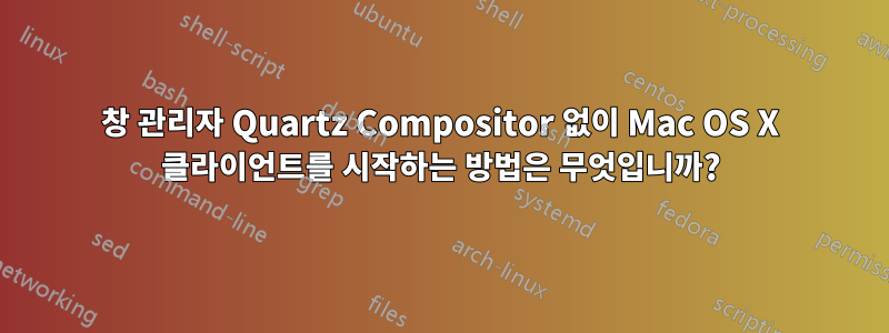 창 관리자 Quartz Compositor 없이 Mac OS X 클라이언트를 시작하는 방법은 무엇입니까?