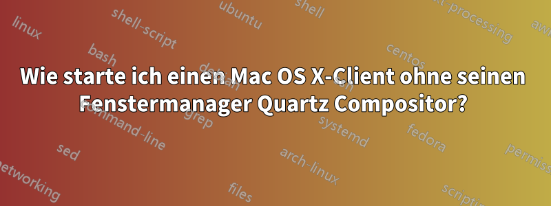 Wie starte ich einen Mac OS X-Client ohne seinen Fenstermanager Quartz Compositor?