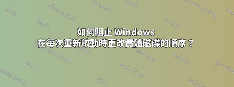 如何阻止 Windows 在每次重新啟動時更改實體磁碟的順序？