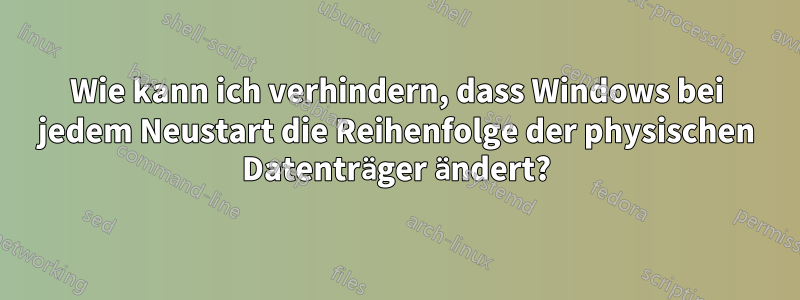 Wie kann ich verhindern, dass Windows bei jedem Neustart die Reihenfolge der physischen Datenträger ändert?