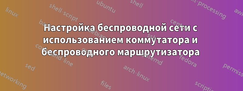 Настройка беспроводной сети с использованием коммутатора и беспроводного маршрутизатора