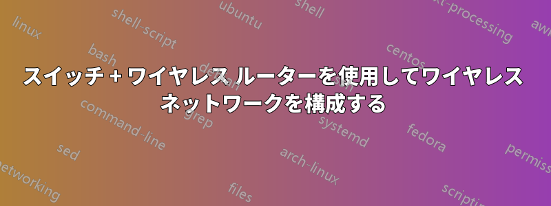 スイッチ + ワイヤレス ルーターを使用してワイヤレス ネットワークを構成する