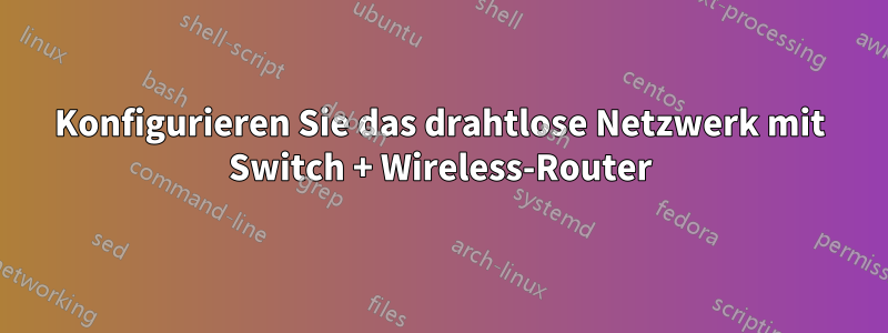 Konfigurieren Sie das drahtlose Netzwerk mit Switch + Wireless-Router