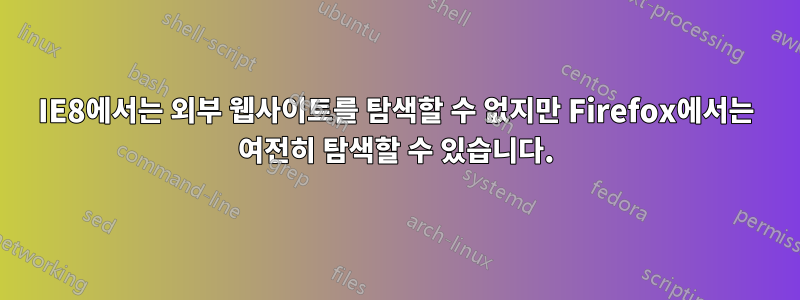 IE8에서는 외부 웹사이트를 탐색할 수 없지만 Firefox에서는 여전히 탐색할 수 있습니다.