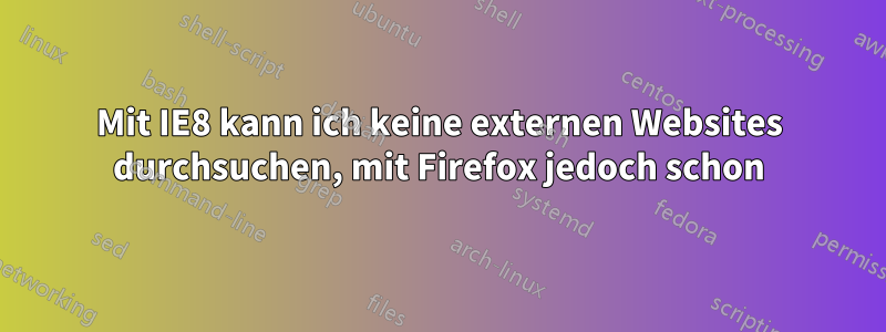 Mit IE8 kann ich keine externen Websites durchsuchen, mit Firefox jedoch schon