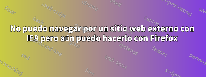 No puedo navegar por un sitio web externo con IE8 pero aún puedo hacerlo con Firefox