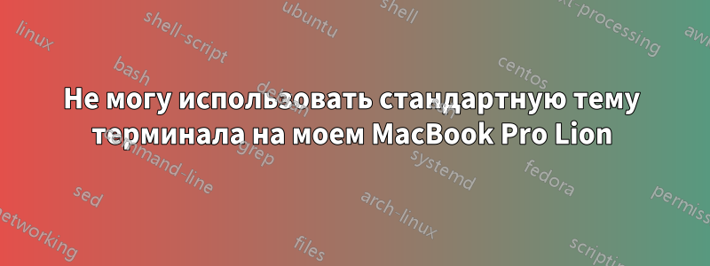 Не могу использовать стандартную тему терминала на моем MacBook Pro Lion