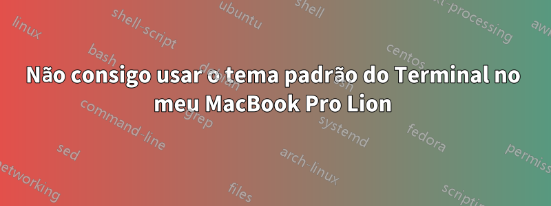 Não consigo usar o tema padrão do Terminal no meu MacBook Pro Lion