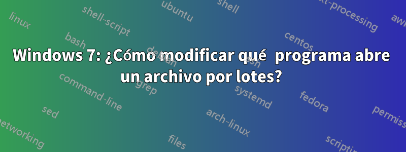 Windows 7: ¿Cómo modificar qué programa abre un archivo por lotes?