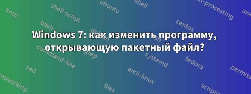 Windows 7: как изменить программу, открывающую пакетный файл?