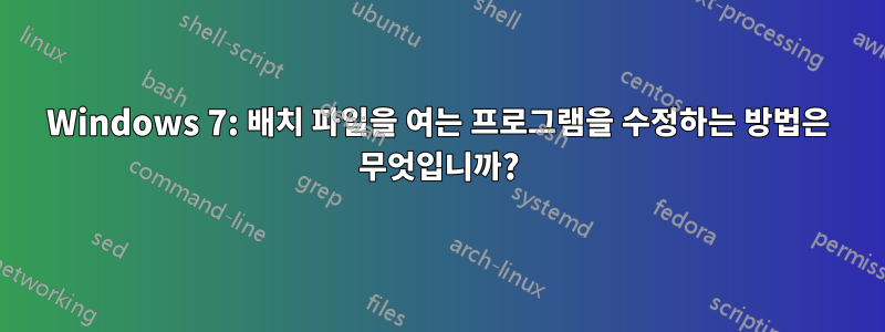 Windows 7: 배치 파일을 여는 프로그램을 수정하는 방법은 무엇입니까?