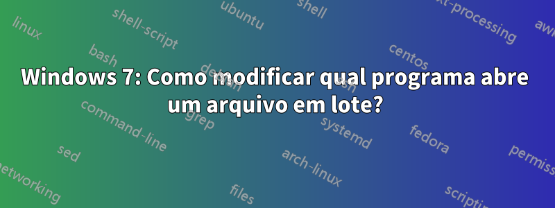 Windows 7: Como modificar qual programa abre um arquivo em lote?