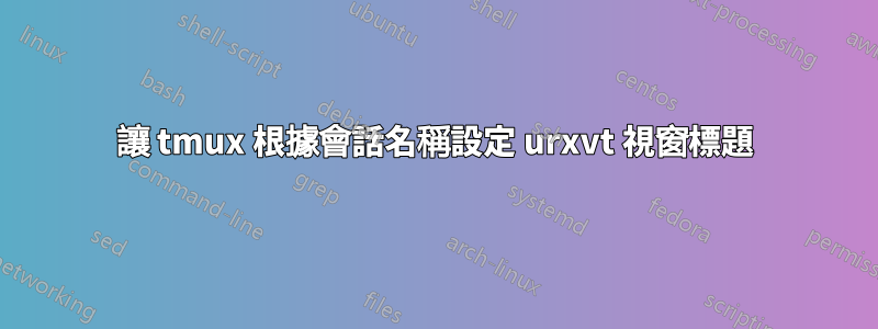 讓 tmux 根據會話名稱設定 urxvt 視窗標題