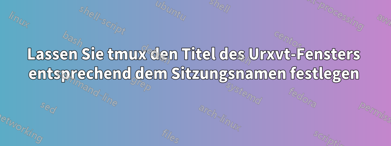 Lassen Sie tmux den Titel des Urxvt-Fensters entsprechend dem Sitzungsnamen festlegen