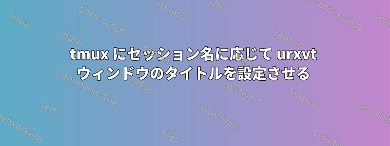 tmux にセッション名に応じて urxvt ウィンドウのタイトルを設定させる