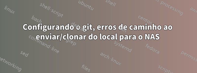 Configurando o git, erros de caminho ao enviar/clonar do local para o NAS