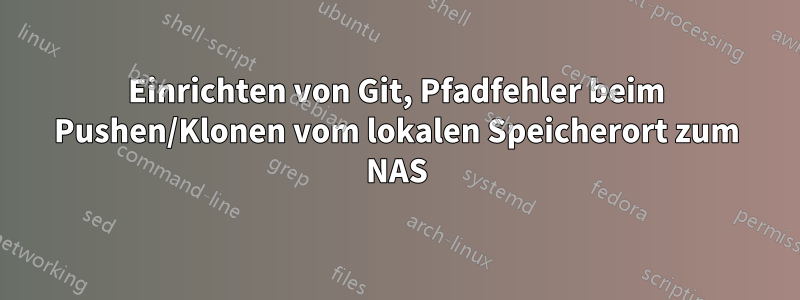 Einrichten von Git, Pfadfehler beim Pushen/Klonen vom lokalen Speicherort zum NAS