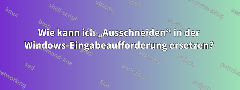 Wie kann ich „Ausschneiden“ in der Windows-Eingabeaufforderung ersetzen?