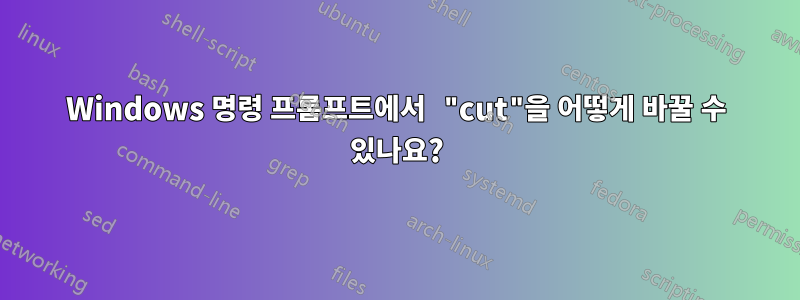 Windows 명령 프롬프트에서 "cut"을 어떻게 바꿀 수 있나요?