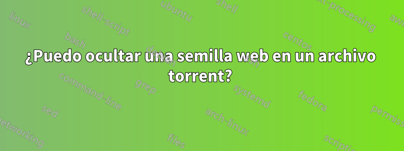 ¿Puedo ocultar una semilla web en un archivo torrent?