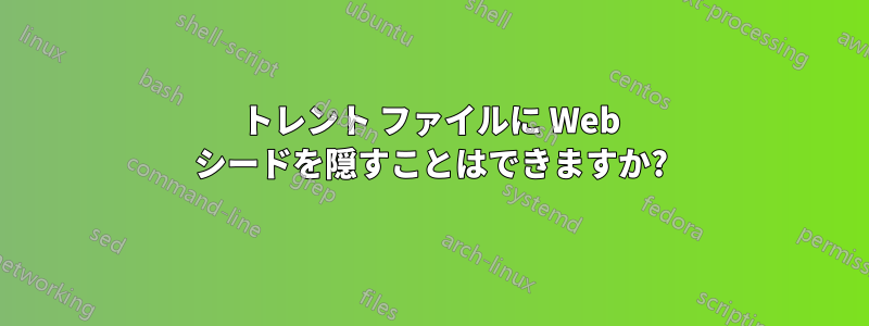 トレント ファイルに Web シードを隠すことはできますか?