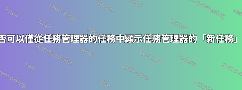 是否可以僅從任務管理器的任務中顯示任務管理器的「新任務」？