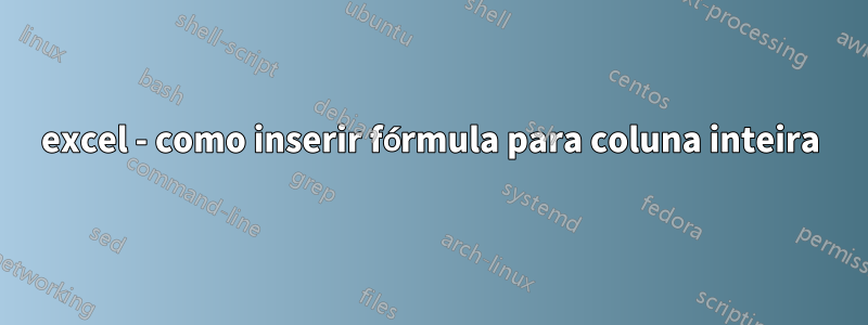 excel - como inserir fórmula para coluna inteira