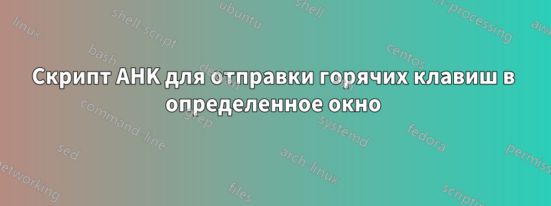 Скрипт AHK для отправки горячих клавиш в определенное окно