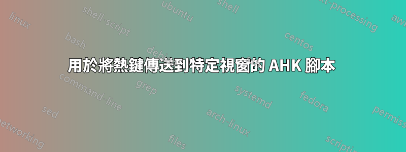 用於將熱鍵傳送到特定視窗的 AHK 腳本