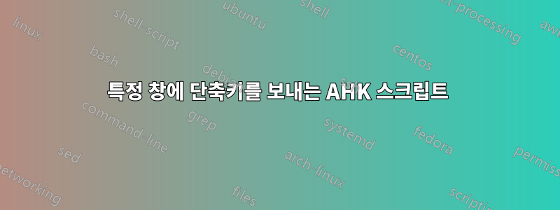 특정 창에 단축키를 보내는 AHK 스크립트