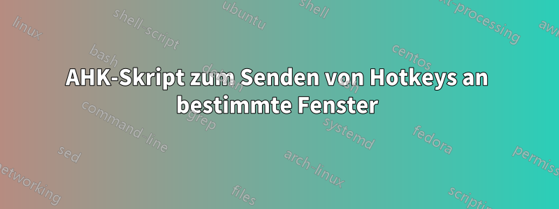 AHK-Skript zum Senden von Hotkeys an bestimmte Fenster