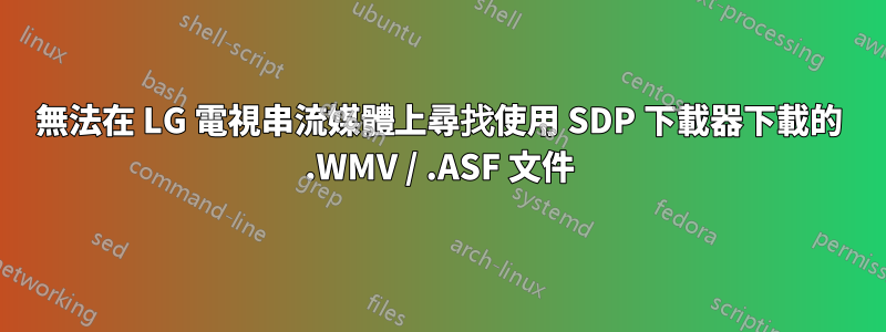 無法在 LG 電視串流媒體上尋找使用 SDP 下載器下載的 .WMV / .ASF 文件