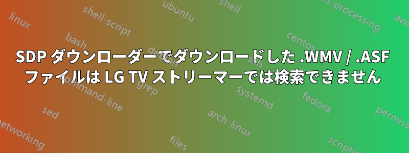 SDP ダウンローダーでダウンロードした .WMV / .ASF ファイルは LG TV ストリーマーでは検索できません