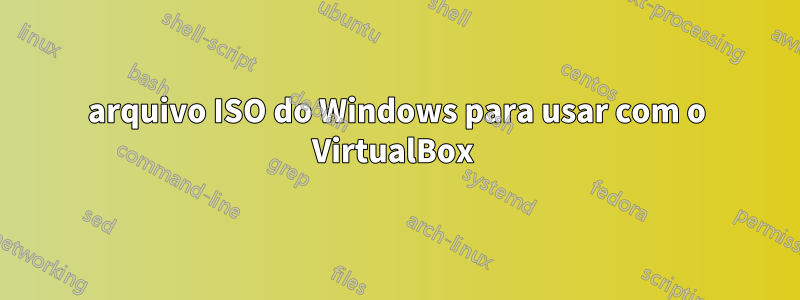 arquivo ISO do Windows para usar com o VirtualBox 