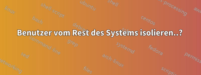 Benutzer vom Rest des Systems isolieren..?