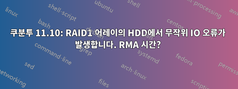 쿠분투 11.10: RAID1 어레이의 HDD에서 무작위 IO 오류가 발생합니다. RMA 시간?