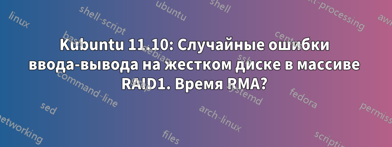 Kubuntu 11.10: Случайные ошибки ввода-вывода на жестком диске в массиве RAID1. Время RMA?