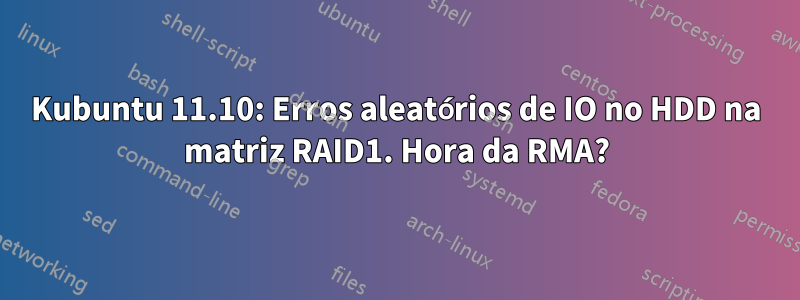 Kubuntu 11.10: Erros aleatórios de IO no HDD na matriz RAID1. Hora da RMA?