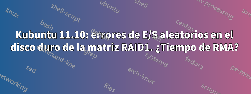 Kubuntu 11.10: errores de E/S aleatorios en el disco duro de la matriz RAID1. ¿Tiempo de RMA?