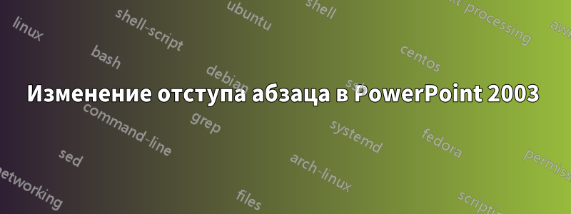 Изменение отступа абзаца в PowerPoint 2003