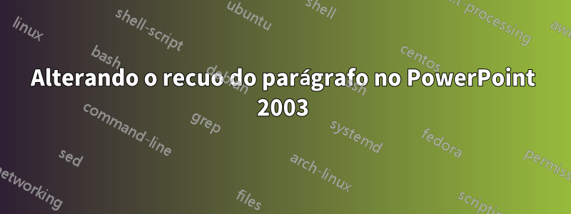 Alterando o recuo do parágrafo no PowerPoint 2003