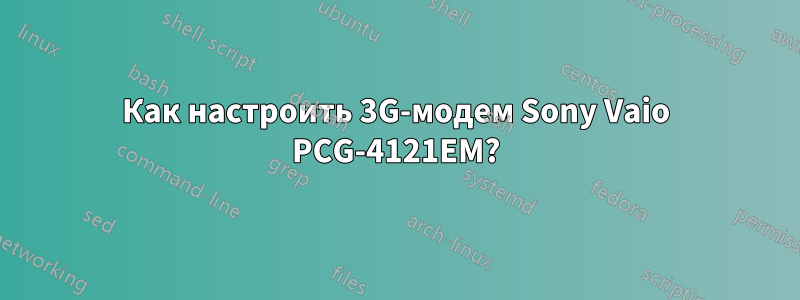 Как настроить 3G-модем Sony Vaio PCG-4121EM?