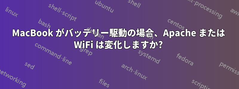 MacBook がバッテリー駆動の場合、Apache または WiFi は変化しますか?