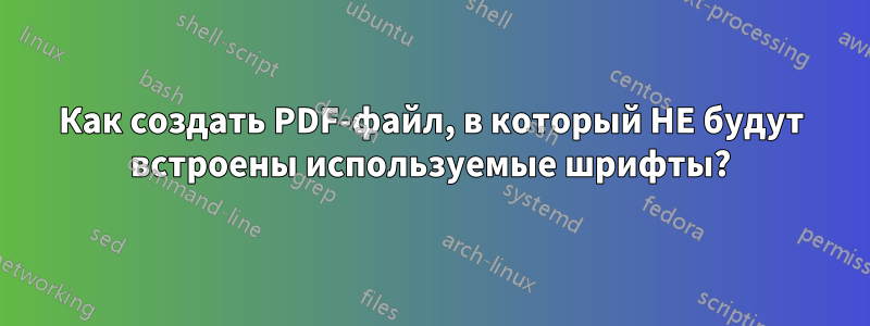 Как создать PDF-файл, в который НЕ будут встроены используемые шрифты?