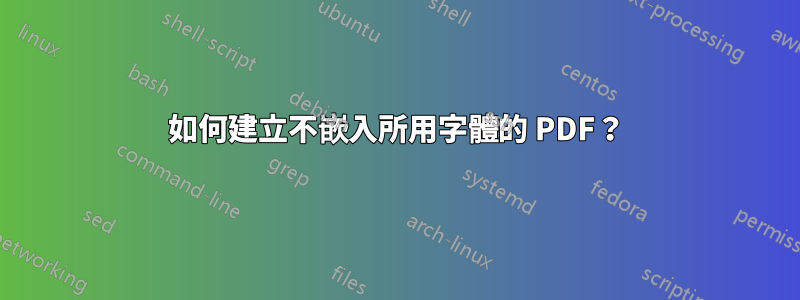 如何建立不嵌入所用字體的 PDF？