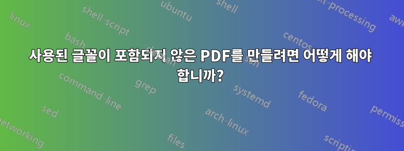 사용된 글꼴이 포함되지 않은 PDF를 만들려면 어떻게 해야 합니까?