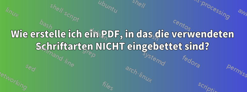 Wie erstelle ich ein PDF, in das die verwendeten Schriftarten NICHT eingebettet sind?