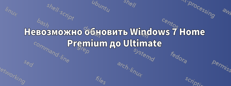 Невозможно обновить Windows 7 Home Premium до Ultimate