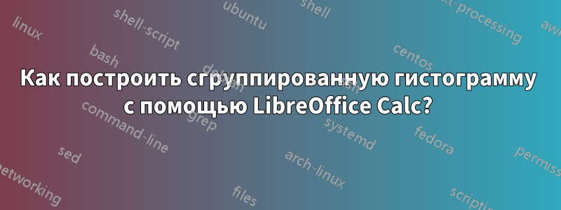 Как построить сгруппированную гистограмму с помощью LibreOffice Calc?