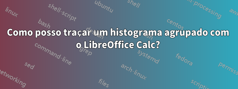 Como posso traçar um histograma agrupado com o LibreOffice Calc?